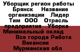 Уборщик(регион работы - Брянск) › Название организации ­ Лидер Тим, ООО › Отрасль предприятия ­ Уборка › Минимальный оклад ­ 32 000 - Все города Работа » Вакансии   . Мурманская обл.,Апатиты г.